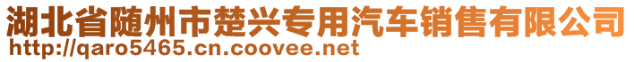 湖北省隨州市楚興專(zhuān)用汽車(chē)銷(xiāo)售有限公司