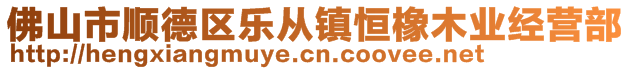 佛山市順德區(qū)樂從鎮(zhèn)恒橡木業(yè)經(jīng)營(yíng)部