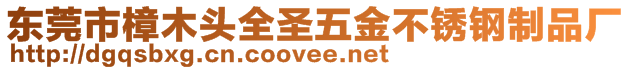 東莞市樟木頭全圣五金不銹鋼制品廠