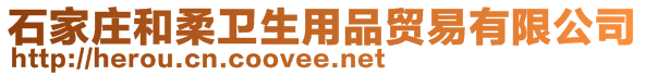 石家莊和柔衛(wèi)生用品貿易有限公司