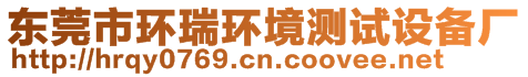 東莞市環(huán)瑞環(huán)境測試設(shè)備廠