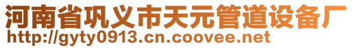 河南省鞏義市天元管道設(shè)備廠