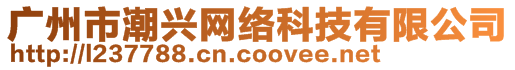 廣州市潮興網(wǎng)絡(luò)科技有限公司