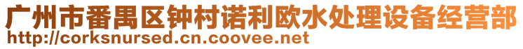 廣州市番禺區(qū)鐘村諾利歐水處理設(shè)備經(jīng)營(yíng)部