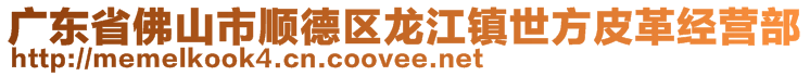 廣東省佛山市順德區(qū)龍江鎮(zhèn)世方皮革經(jīng)營部