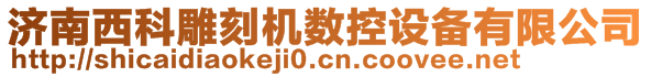 濟(jì)南西科雕刻機(jī)數(shù)控設(shè)備有限公司