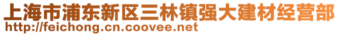 上海市浦東新區(qū)三林鎮(zhèn)強(qiáng)大建材經(jīng)營部