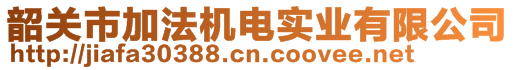 韶關市加法機電實業(yè)有限公司