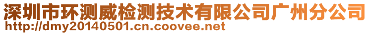 深圳市環(huán)測(cè)威檢測(cè)技術(shù)有限公司廣州分公司