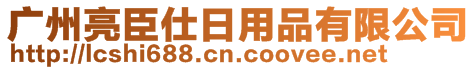 廣州亮臣仕日用品有限公司