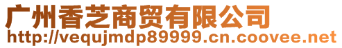 廣州香芝商貿有限公司