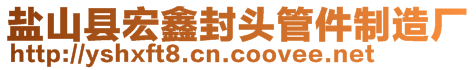 盐山县宏鑫封头管件制造厂