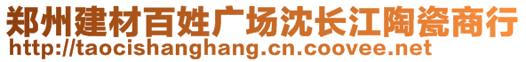 鄭州建材百姓廣場(chǎng)沈長(zhǎng)江陶瓷商行