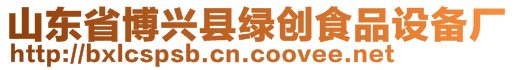 山東省博興縣綠創(chuàng)食品設備廠