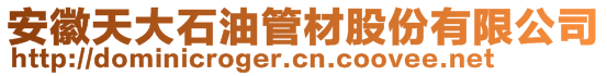 安徽天大石油管材股份有限公司