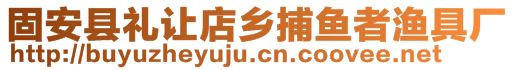 固安縣禮讓店鄉(xiāng)捕魚者漁具廠