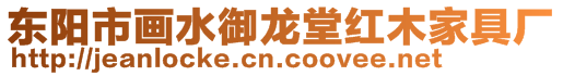 東陽(yáng)市畫(huà)水御龍?zhí)眉t木家具廠