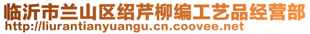 臨沂市蘭山區(qū)紹芹柳編工藝品經(jīng)營部