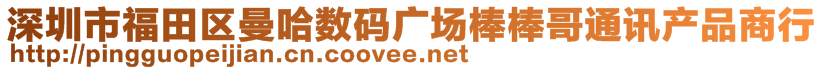 深圳市福田區(qū)曼哈數(shù)碼廣場棒棒哥通訊產(chǎn)品商行