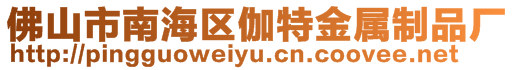 佛山市南海區(qū)伽特金屬制品廠(chǎng)