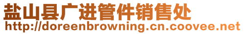 鹽山縣廣進管件銷售處