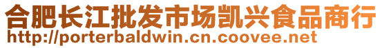 合肥長(zhǎng)江批發(fā)市場(chǎng)凱興食品商行