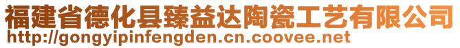 福建省德化縣臻益達陶瓷工藝有限公司