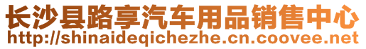 長(zhǎng)沙縣路享汽車(chē)用品銷(xiāo)售中心