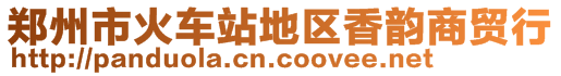 鄭州市火車站地區(qū)香韻商貿(mào)行