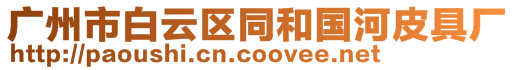 廣州市白云區(qū)同和國(guó)河皮具廠