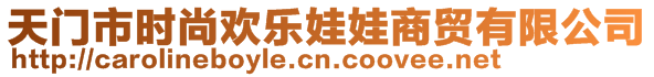 天門市時尚歡樂娃娃商貿(mào)有限公司