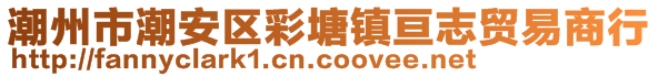 潮州市潮安區(qū)彩塘鎮(zhèn)亙志貿(mào)易商行