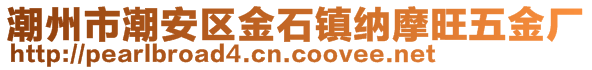 潮州市潮安區(qū)金石鎮(zhèn)納摩旺五金廠