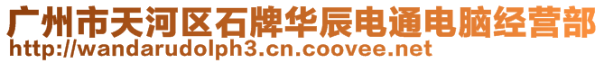 廣州市天河區(qū)石牌華辰電通電腦經(jīng)營部