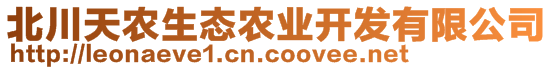 北川天農(nóng)生態(tài)農(nóng)業(yè)開發(fā)有限公司