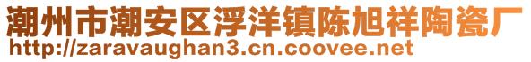 潮州市潮安區(qū)浮洋鎮(zhèn)陳旭祥陶瓷廠