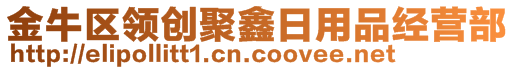 金牛區(qū)領(lǐng)創(chuàng)聚鑫日用品經(jīng)營(yíng)部