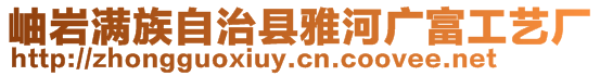 岫巖滿族自治縣雅河鄉廣富工藝廠