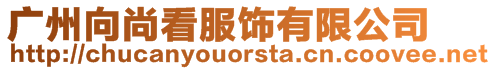 廣州向尚看服飾有限公司