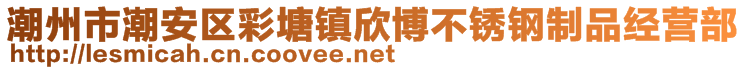 潮州市潮安区彩塘镇欣博不锈钢制品经营部