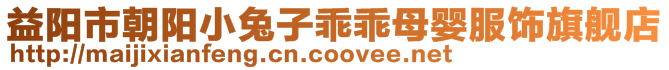 益陽市朝陽小兔子乖乖母嬰服飾旗艦店