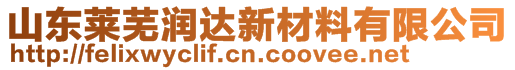 山東萊蕪潤達(dá)新材料有限公司