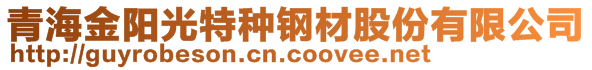 青海金陽光特種鋼材股份有限公司