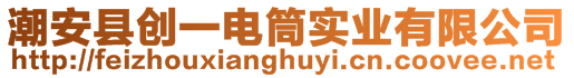 潮安縣創(chuàng)一電筒實業(yè)有限公司