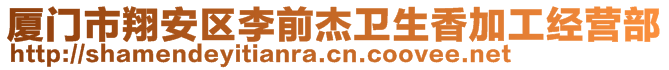 廈門市翔安區(qū)李前杰衛(wèi)生香加工經(jīng)營(yíng)部