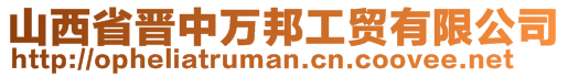 山西省晋中万邦工贸有限公司