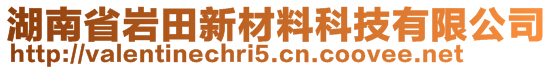 湖南省巖田新材料科技有限公司