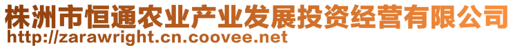 株洲市恒通農業(yè)產業(yè)發(fā)展投資經營有限公司