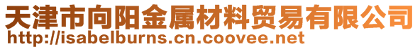 天津市向阳金属材料贸易有限公司