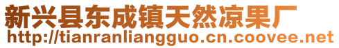 新興縣東成鎮(zhèn)天然涼果廠